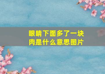 眼睛下面多了一块肉是什么意思图片