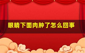 眼睛下面肉肿了怎么回事