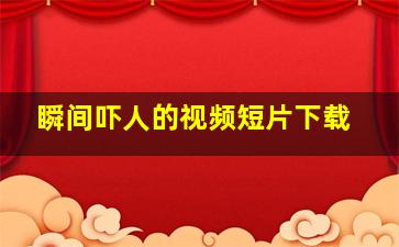 瞬间吓人的视频短片下载