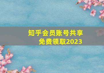 知乎会员账号共享免费领取2023