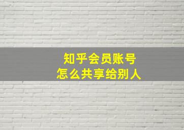 知乎会员账号怎么共享给别人