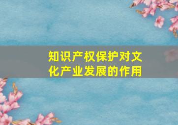 知识产权保护对文化产业发展的作用