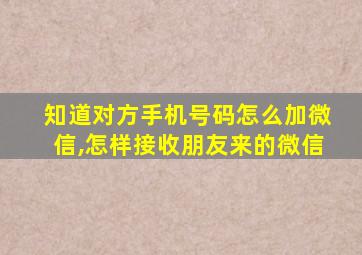 知道对方手机号码怎么加微信,怎样接收朋友来的微信