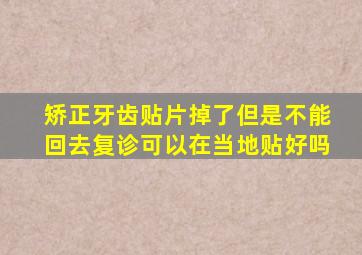 矫正牙齿贴片掉了但是不能回去复诊可以在当地贴好吗