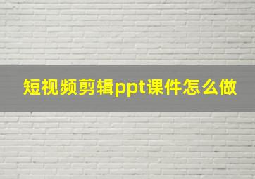 短视频剪辑ppt课件怎么做