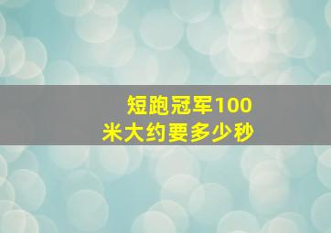 短跑冠军100米大约要多少秒