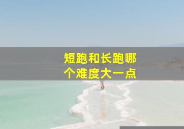 短跑和长跑哪个难度大一点