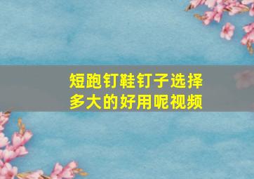 短跑钉鞋钉子选择多大的好用呢视频