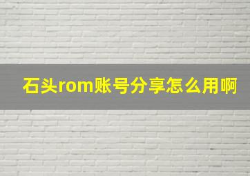 石头rom账号分享怎么用啊