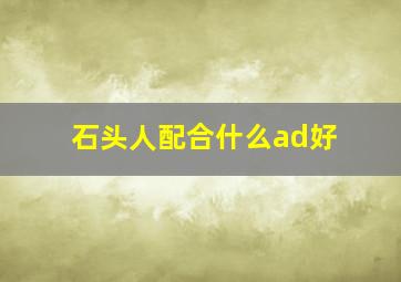 石头人配合什么ad好