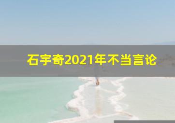 石宇奇2021年不当言论