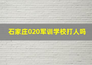 石家庄020军训学校打人吗