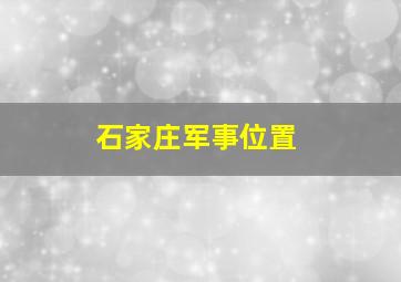 石家庄军事位置