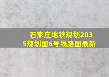 石家庄地铁规划2035规划图6号线路图最新