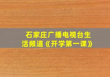 石家庄广播电视台生活频道《开学第一课》