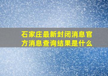 石家庄最新封闭消息官方消息查询结果是什么