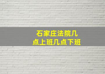 石家庄法院几点上班几点下班