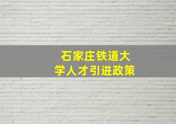 石家庄铁道大学人才引进政策