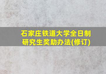 石家庄铁道大学全日制研究生奖助办法(修订)