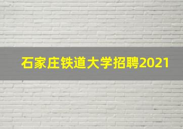 石家庄铁道大学招聘2021