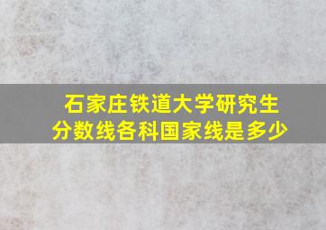 石家庄铁道大学研究生分数线各科国家线是多少