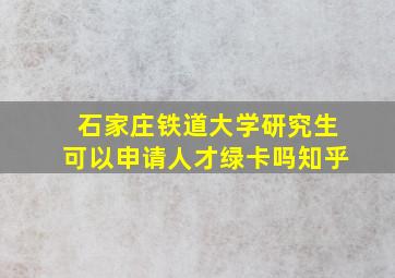 石家庄铁道大学研究生可以申请人才绿卡吗知乎