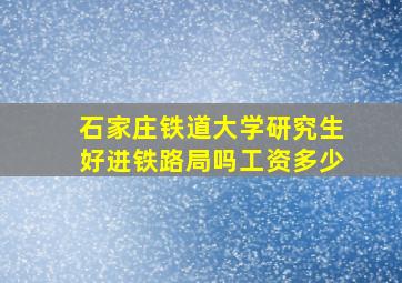 石家庄铁道大学研究生好进铁路局吗工资多少