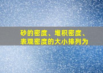 砂的密度、堆积密度、表观密度的大小排列为