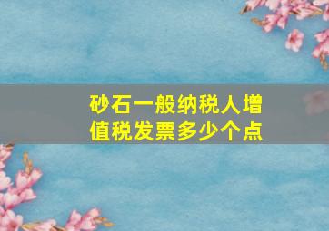 砂石一般纳税人增值税发票多少个点