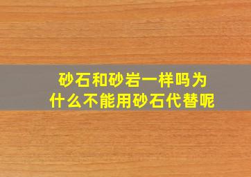 砂石和砂岩一样吗为什么不能用砂石代替呢