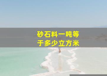 砂石料一吨等于多少立方米