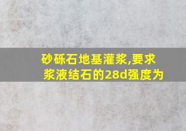 砂砾石地基灌浆,要求浆液结石的28d强度为