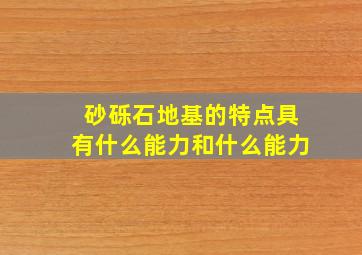 砂砾石地基的特点具有什么能力和什么能力