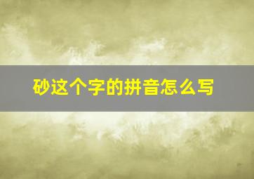 砂这个字的拼音怎么写