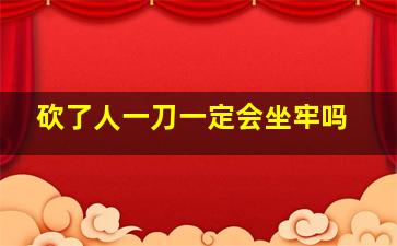 砍了人一刀一定会坐牢吗