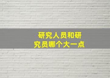 研究人员和研究员哪个大一点