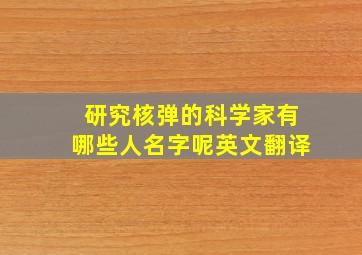 研究核弹的科学家有哪些人名字呢英文翻译