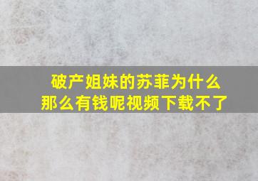 破产姐妹的苏菲为什么那么有钱呢视频下载不了