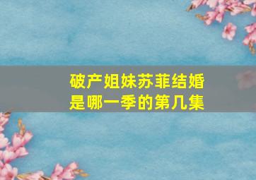 破产姐妹苏菲结婚是哪一季的第几集