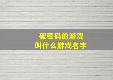 破密码的游戏叫什么游戏名字