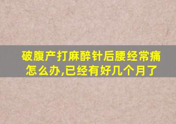 破腹产打麻醉针后腰经常痛怎么办,已经有好几个月了