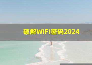 破解WiFi密码2024