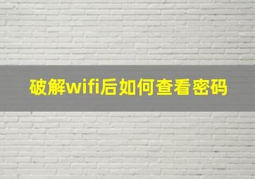 破解wifi后如何查看密码