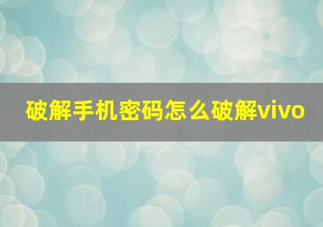 破解手机密码怎么破解vivo