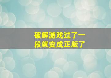 破解游戏过了一段就变成正版了