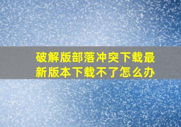 破解版部落冲突下载最新版本下载不了怎么办