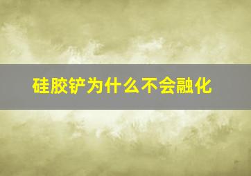 硅胶铲为什么不会融化