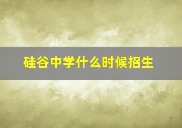 硅谷中学什么时候招生