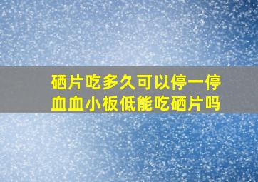 硒片吃多久可以停一停血血小板低能吃硒片吗