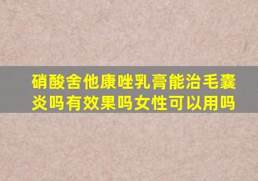 硝酸舍他康唑乳膏能治毛囊炎吗有效果吗女性可以用吗